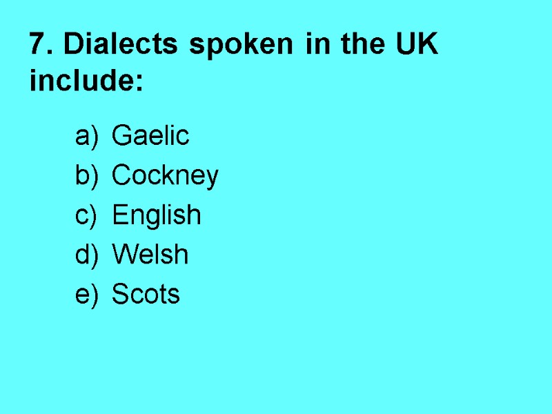 7. Dialects spoken in the UK include: Gaelic   Cockney English Welsh 